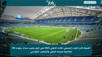 اضبط الآن التردد الرسمي لقناة الأهلي 2025 على نايل وعرب سات بجودة HD لمتابعة مباراة الأهلي والملعب التونسي